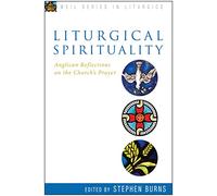 Liturgical Spirituality: Anglican Reflections on the Church's Prayer (Weil Series in Liturgics)
