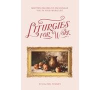 Liturgies for Work: Written Prayers to Encourage Your in Your Work Life
