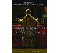 Liturgy as Revelation: Re-Sourcing a Theme in Twentieth-Century Catholic Theology (Renewal: Conversations in Catholic Theology)