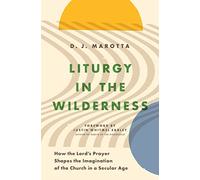 Liturgy in the Wilderness: How the Lord's Prayer Shapes the Imagination of the Church in a Secular Age