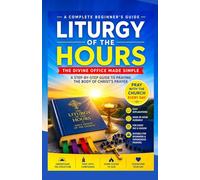 Liturgy of the Hours for Beginners: A Step-by-Step Guide to Praying the Body of Christ's Prayer