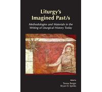 Liturgys Imagined Past/s: Methodologies and Materials in the Writing of Liturgical History Today