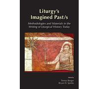 Liturgys Imagined Past/s: Methodologies and Materials in the Writing of Liturgical History Today