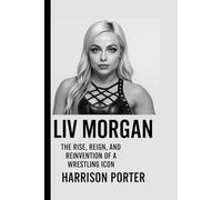 LIV MORGAN: The Rise, Reign, and Reinvention of a Wrestling Icon (WWE Icons: The Champions Who Changed the Game)