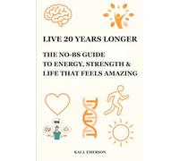 LIVE 20 YEARS LONGER: THE NO-BS GUIDE TO ENERGY, STRENGTH & LIFE THAT FEELS AMAZING