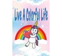 Live A Colorful Life: Colorful Unicorn Inspirational Notebook 6x9 College Lined Interior 120 Pages