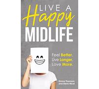 Live A Happy Midlife: Feel Better. Live Longer. Love More.
