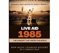 Live Aid 1985. ( Moments That Moved Us BOOK 8 ): The Concert That United the World. How Music Changed History in a Single Day.