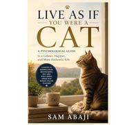 Live as If You Were a Cat: A Psychological Guide to a Calmer, Happier, and More Authentic Life