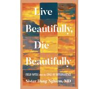 Live Beautifully, Die Beautifully : Field Notes from the Edge of Impermanence