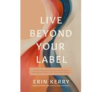 Live Beyond Your Label : A Holistic Approach to Breaking Old Patterns and Rediscovering a Healthier You in Mind, Body, and Spirit