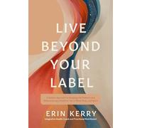 Live Beyond Your Label: A Holistic Approach to Breaking Old Patterns and Rediscovering a Healthier You in Mind, Body, and Spirit