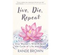 Live, Die, Repeat : One Woman's Wild Ride on the Cycle of Life and Death