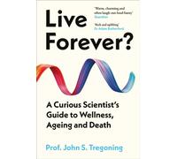 Live Forever? : A Curious Scientist’s Guide to Wellness, Ageing and Death