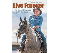 Live Forever: The Songwriting Legacy of Billy Joe Shaver (John and Robin Dickson Series in Texas Music, sponsored by the Center for Texas Music History, Texas State University)