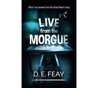Live From The Morgue: What I've Learned from the Dead about Living: 2 (Stories by Feay)