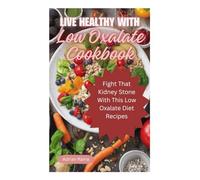Live Healthy With Low Oxalate Cookbook: Fight That Kidney Stone With This Low Oxalate Diet Recipes