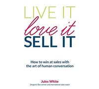Live It, Love It, Sell It: How to win at sales with the art of human conversation