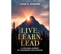 Live, Learn, Lead: A Lifelong Journey of Leadership and Purpose