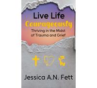 Live Life Courageously: Thriving in the Midst of Trauma and Grief