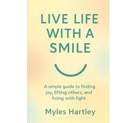 Live Life with a Smile: A simple guide to finding joy, lifting others, and living with light