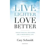 Live Lighter, Love Better: Twelve Biblical Decisions for a Meaningful Life