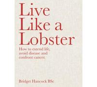 Live Like A Lobster: How to extend life, avoid disease and confront cancer
