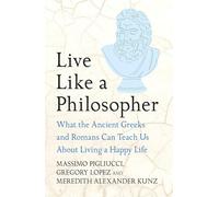 Live Like A Philosopher : What the Ancient Greeks and Romans Can Teach Us About Living a Happy Life