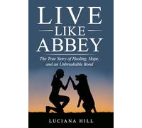 Live Like Abbey: THE TRUE STORY OF HEALING, HOPE, AND AN UNBREAKABLE BOND