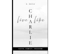 Live Like Charlie: Faith, Family, and Freedom: A Guide to Living by Timeless Values | Christian Living | Gift | Self-Help | Leadership (Living With Purpose)
