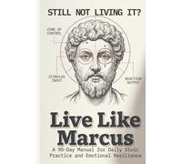 Live Like Marcus: A 90-Day Manual for Daily Stoic Practice and Emotional Resilience
