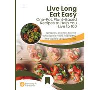 Live Long, Eat Easy: One-Pot, Plant-Based Recipes to Help You Live to 100: 120 Quick, Science-Backed Wholesome Meals Inspired by the World’s Longevity Diets