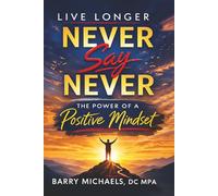 Live Longer Never Say Never: The Power of a Positive Mindset (SERIES 7 -The Path to Personal Breakthrough Series)