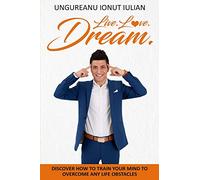 Live Love Dream: How to train your mind to overcome any life obstacles: Discover How To Train Your Mind To Overcome Any Life Obstacles