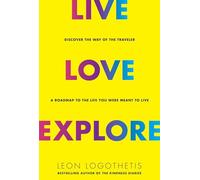 Live, Love, Explore, 1: Discover the Way of the Traveler a Roadmap to the Life You Were Meant to Live