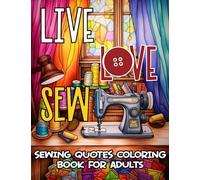 Live Love Sew - Sewing Quotes Coloring Book For Adults: Funny Inspirational and Motivational Coloring Pages for Sewing Enthusiasts, Great Gift Idea