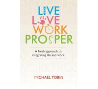 Live, Love, Work, Prosper: A fresh approach to integrating life and work