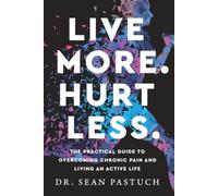Live More. Hurt Less.: The Practical Guide to Overcoming Chronic Pain and Living an Active Life