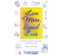 Live More, Spend Less: A Savvy Guide to Saving Money for all the Family