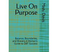 Live On Purpose: Balance, Boundaries, and Bravery A Woman’s Guide to DBT Success