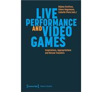 Live Performance and Video Games: Inspirations, Appropriations and Mutual Transfers (Theatre Studies)