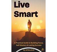 Live Smart: A Practical Guide Through Five Pillars for Focus, Self-Mastery & Lasting Success