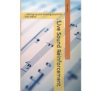 Live Sound Reinforcement: ...Setting-Up and Running Sound for Your Band!