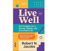 LIVE WELL: 10 Principles for a Strong, Steady, and Successful Life. Sound Advice for Young Minds on Living Well and Abundantly.