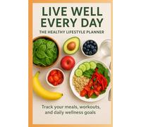 Live Well Every Day: The Healthy Lifestyle Planner: Track your meals, workouts, and daily wellness goals