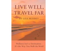 Live Well, Travel Far: Wellness Isn’t a Destination, It’s the Way You Walk the World