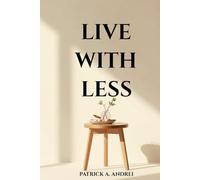 Live With Less: A Practical Guide to Declutter Your Mind, Simplify Your Space, and Build a Calm, Focused Life Through Minimalist Living