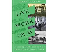 Live, Work and Play: A Centenary History of Welwyn Garden City