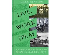 Live, Work and Play : A Centenary History of Welwyn Garden City