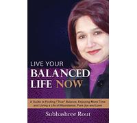 Live Your Balanced Life Now: A Guide to Finding "True" Balance, Enjoying More Time and Living a Life of Abundance, Pure Joy and Love